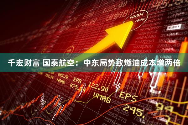 千宏财富 国泰航空：中东局势致燃油成本增两倍