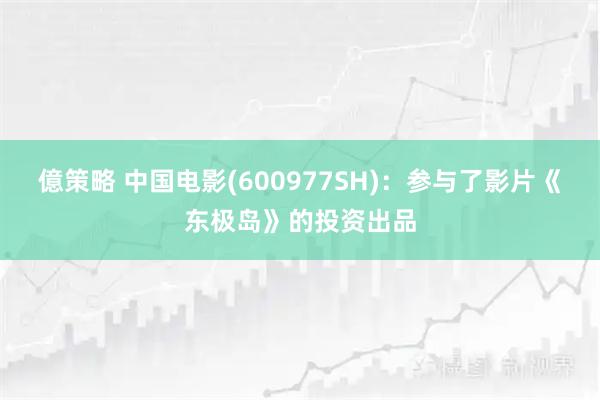 億策略 中国电影(600977SH)：参与了影片《东极岛》的投资出品