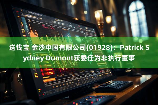 送钱宝 金沙中国有限公司(01928)：Patrick Sydney Dumont获委任为非执行董事