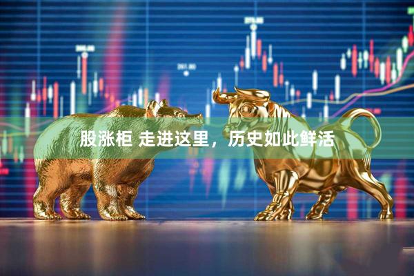 股涨柜 走进这里，历史如此鲜活