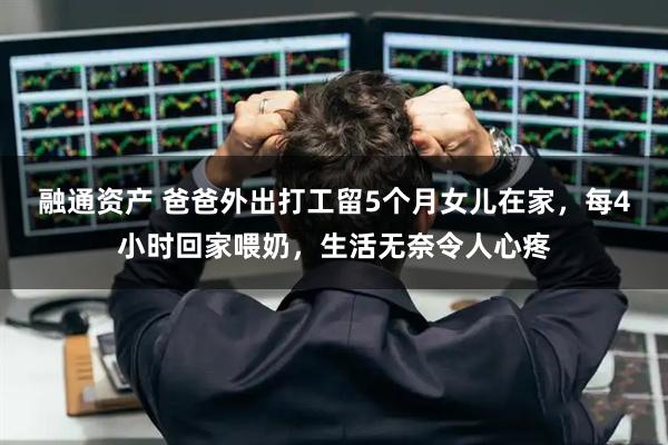 融通资产 爸爸外出打工留5个月女儿在家，每4小时回家喂奶，生活无奈令人心疼