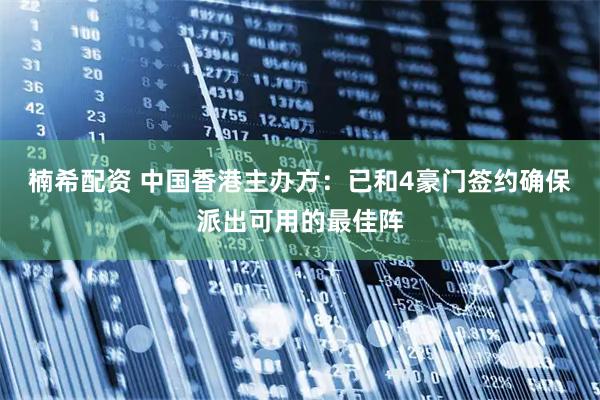 楠希配资 中国香港主办方：已和4豪门签约确保派出可用的最佳阵