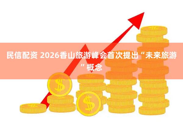 民信配资 2026香山旅游峰会首次提出“未来旅游”概念