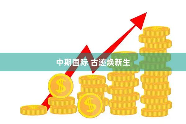 中期国际 古迹焕新生
