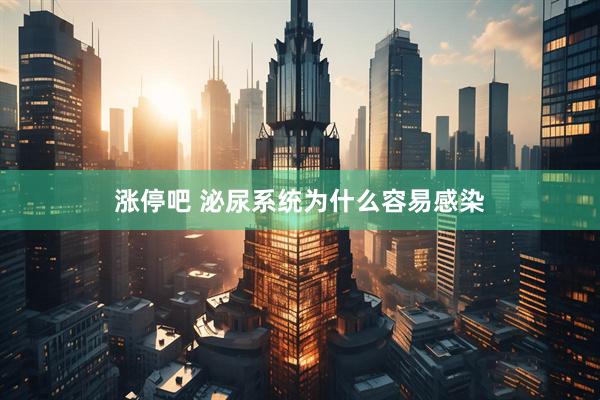 涨停吧 泌尿系统为什么容易感染