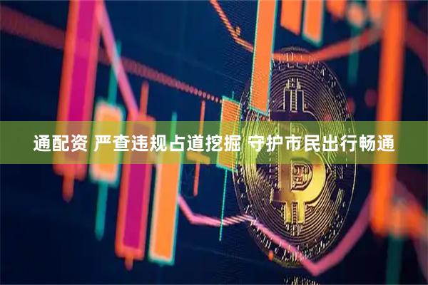 通配资 严查违规占道挖掘 守护市民出行畅通